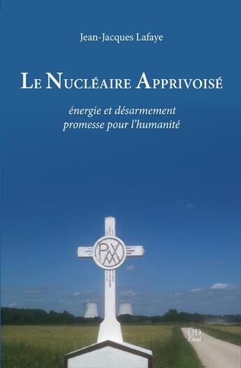 Couverture du livre « Le nucléaire apprivoisé ; énergie et désarmement, promesse pour l'humanité » de Jean-Jacques Lafaye aux éditions H Diffusion