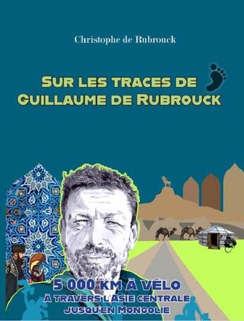 Couverture du livre « Sur les traces de Guillaume de Rubrouck : 5000 km à vélo à travers l'Asie centrale jusqu'en Mongolie » de Christophe De Rubrouck aux éditions Editions Constellations