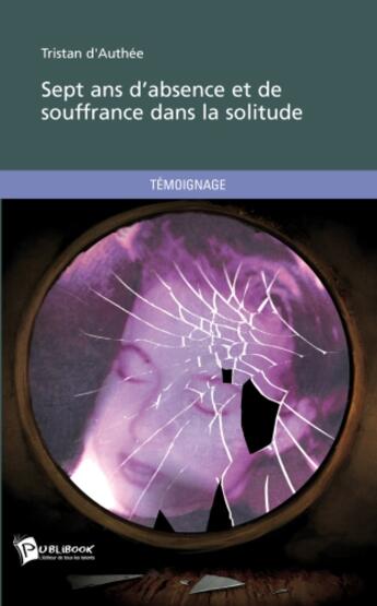 Couverture du livre « Sept ans d'absence et de souffrance dans la solitude » de Tristan D' Authee aux éditions Publibook