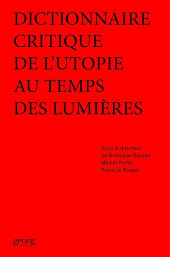 Couverture du livre « Dictionnaire critique de l'utopie au temps des Lumières » de Bronislaw Baczko et Michel Porret et Francois Rosset et Collectif aux éditions Georg