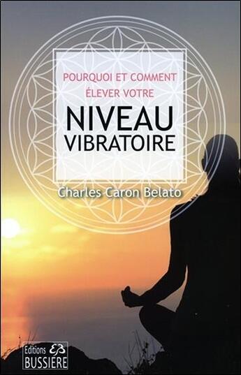 Couverture du livre « Pourquoi et comment élever notre niveau vibratoire » de Charles Caron-Belato aux éditions Bussiere