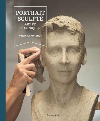 Couverture du livre « Portrait sculpté : art et techniques » de Virginie Saintenoy aux éditions Editions Vial