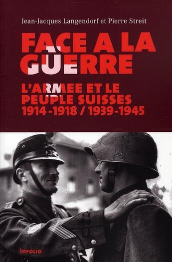 Couverture du livre « Face à la guerre ; l'armée et le peuple suisses 1914-1918 / 1939-1945 » de Streit/Pierre et Jean-Jacques Langendorf aux éditions Infolio