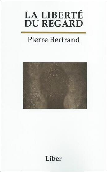 Couverture du livre « La liberté du regard » de Pierre Bertrand aux éditions Liber