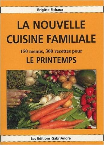 Couverture du livre « La nouvelle cuisine familiale ; 150 menus, 300 recettes pour le printemps » de Brigitte Fichaux aux éditions Gabriandre