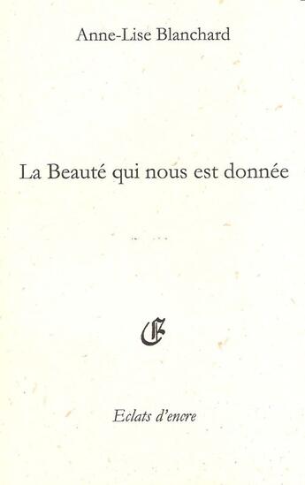 Couverture du livre « La beauté qui nous est donnée » de Anne-Lise Blanchard aux éditions Eclats D'encre