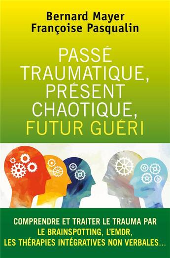 Couverture du livre « Passé traumatique, présent chaotique, futur guéri ; comprendre et traiter le trauma par le brainspotting, l'EMDR, les thérapies intégratives non verbales... » de Bernard Mayer et Francoise Pasqualin aux éditions Librinova