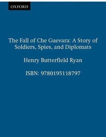 Couverture du livre « The Fall of Che Guevara: A Story of Soldiers, Spies, and Diplomats » de Ryan Henry Butterfield aux éditions Oxford University Press Usa