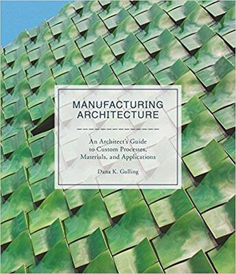 Couverture du livre « Manufacturing architecture ; an architect's guide to custom processes, materials, and applications » de Dana K. Gulling aux éditions Laurence King