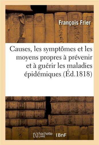 Couverture du livre « Causes, les symptomes et les moyens propres a prevenir et a guerir les maladies epidemiques » de Frier aux éditions Hachette Bnf