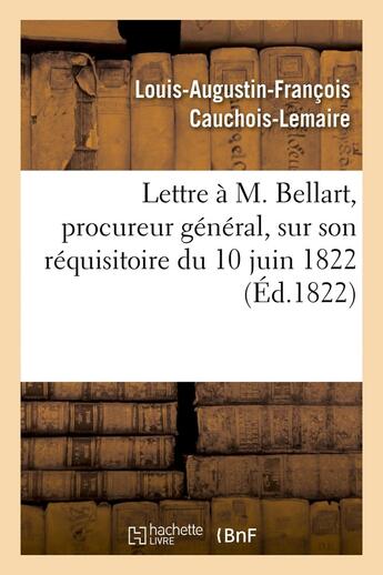 Couverture du livre « Lettre à M. Bellart, procureur général, sur son réquisitoire du 10 juin 1822 » de Louis-Augustin-François Cauchois Lemaire aux éditions Hachette Bnf