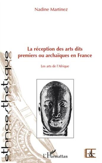 Couverture du livre « La réception des arts dits premiers ou archaïques en France ; les arts de l'Afrique » de Nadine Martinez aux éditions L'harmattan