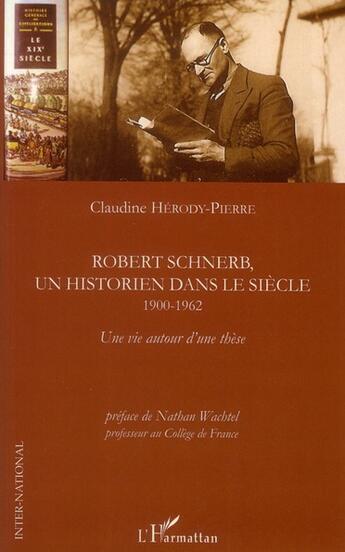 Couverture du livre « Robert Schnerb, un historien dans le siècle ; 1900-1962 ; une vie autour d'une thèse » de Claudine Herody-Pierre aux éditions L'harmattan