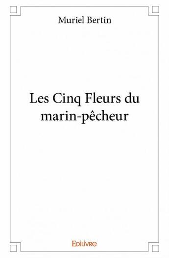 Couverture du livre « Les cinq fleurs du marin-pecheur » de Muriel Bertin aux éditions Edilivre