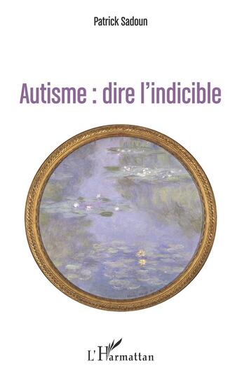 Couverture du livre « Autisme : dire l'indicible : (première édition) » de Patrick Sadoun aux éditions L'harmattan