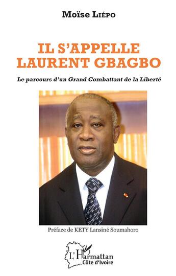 Couverture du livre « Il s'appelle Laurent Gbagbo ; le parcours d'un grand combattant de la liberté » de Moise Liepo aux éditions L'harmattan