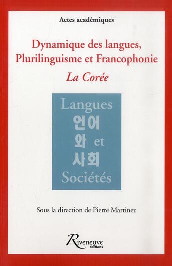 Couverture du livre « Dynamique des langues et plurilinguisme en Corée ; quel rôle pour la francophonie » de Pierre Martinez aux éditions Riveneuve