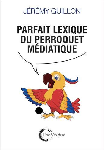 Couverture du livre « Parfait lexique du perroquet médiatique » de Jeremy Guillon aux éditions Libre & Solidaire