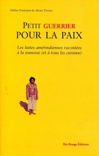 Couverture du livre « Petit guerrier pour la paix : Les luttes amérindiennes racontées à la jeunesse (et à tous les curieux) » de M. Alexis Tiouka et Mme Hélène Ferrarini aux éditions Ibis Rouge