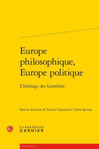 Couverture du livre « Europe philosophique, Europe politique : l'héritage des Lumières » de Tristan Coignard et Celine Spector aux éditions Classiques Garnier