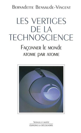 Couverture du livre « Les vertiges de la technoscience ; façonner le monde atome par atome » de Bensaude-Vincent B. aux éditions La Decouverte