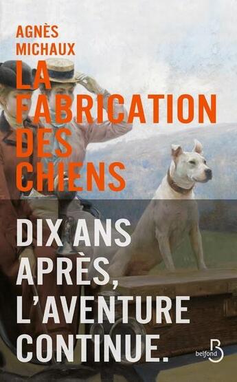 Couverture du livre « La fabrication des chiens ; dix ans après, l'aventure continue » de Agnes Michaux aux éditions Belfond