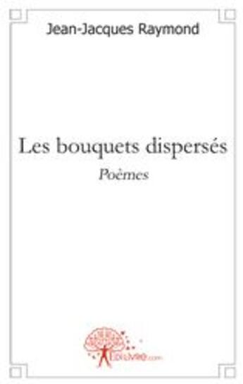 Couverture du livre « Les bouquets dispersés » de Jean-Jacques Raymond aux éditions Edilivre