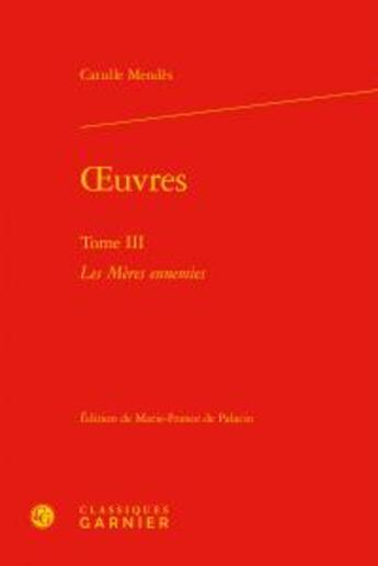 Couverture du livre « Oeuvres t.3 ; les mères ennemies » de Catulle Mendès aux éditions Classiques Garnier