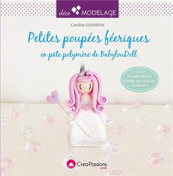 Couverture du livre « Petites poupées féériques en pâte polymère de BabylouDoll ; à créer en porcelaine froide ou pâte à sucre » de Caroline Gerardin aux éditions Creapassions.com