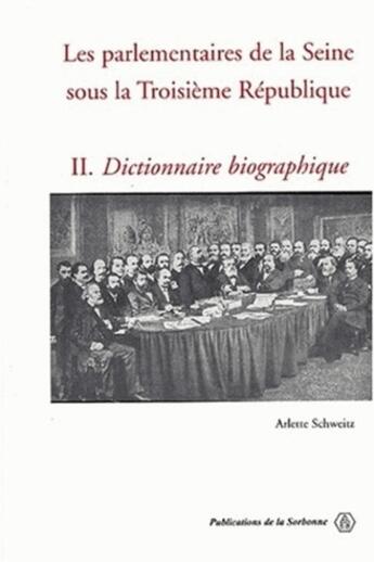 Couverture du livre « Les Parlementaires de la Seine sous la Troisième République : 2. Dictionnaire biographique » de Arlette Schweitz aux éditions Editions De La Sorbonne