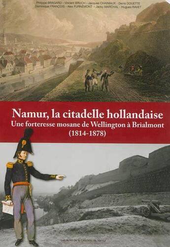 Couverture du livre « Namur, la citadelle hollandaise : une forteresse mosane de wellington a brialmont (1814-1878) » de  aux éditions Editions Namuroises
