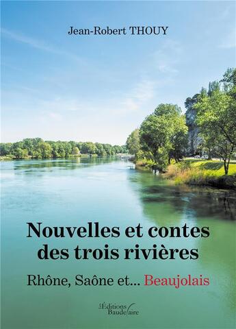 Couverture du livre « Nouvelles et contes des trois rivières , Rhône, Saône et... Beaujolais » de Jean-Robert Thouy aux éditions Baudelaire