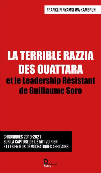 Couverture du livre « La terrible razzia des Ouattara ; et le leadership résistant de Guillaume Soro » de Franklin Nyamsi Wa Kamerun aux éditions Publishroom Factory