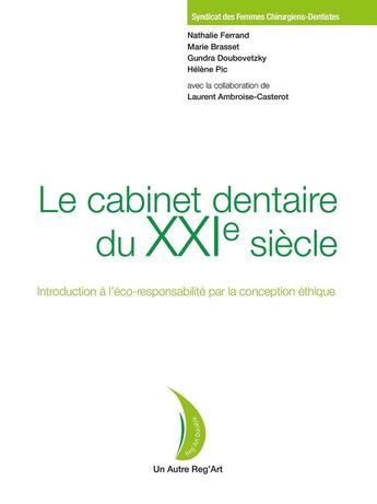 Couverture du livre « Le cabinet dentaire du XXIe siècle : Introduction à l'éco-responsabilité par la conception éthique » de Nathalie Ferrand et Marie Brasset et Gundra Doubovetzky et Helene Pic et Laurent Ambroise-Casterot aux éditions Autre Reg'art