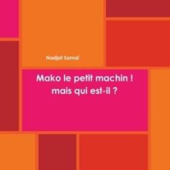 Couverture du livre « Mako le petit machin ! mais qui est-il ? » de Samai Nadjat aux éditions Lulu