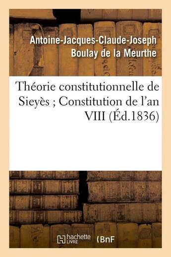 Couverture du livre « Theorie constitutionnelle de sieyes constitution de l'an viii (ed.1836) » de Boulay De La Meurthe aux éditions Hachette Bnf