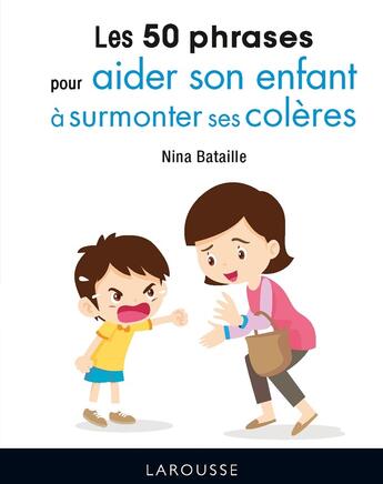 Couverture du livre « Les 50 phrases pour aider son enfant à surmonter ses colères » de Bataille Nina aux éditions Larousse