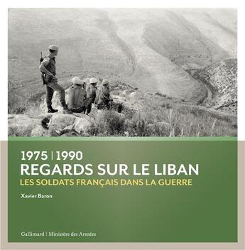 Couverture du livre « Regards sur le Liban ; 1975-1990 : les soldats français dans la guerre » de Xavier Baron aux éditions Gallimard