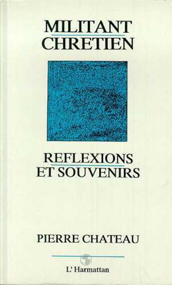 Couverture du livre « Militant chretien - reflexions et souvenirs » de Chateau Pierre aux éditions Editions L'harmattan