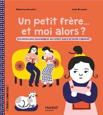 Couverture du livre « Un petit frère... et moi alors ? une histoire pour accompagner son enfant quand la famille s'agrandit » de Julie Brouant et Beatrice Grumler aux éditions Mango