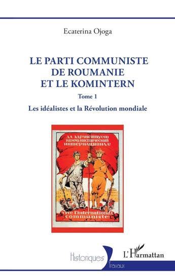 Couverture du livre « Le parti communiste de Roumanie et le Komintern : Tome 1 Les idéalistes et la Révolution mondiale » de Ecaterina Ojoga aux éditions L'harmattan