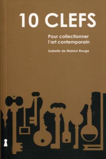 Couverture du livre « 10 clefs ; pour collectionner l'art contemporain (2e édition) » de Isabelle De Maison-Rouge aux éditions Archibooks