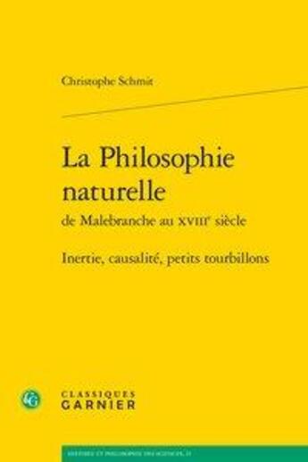 Couverture du livre « La Philosophie naturelle de Malebranche au XVIIIe siècle ; inertie, causalité, petits tourbillons » de Christophe Schmitt aux éditions Classiques Garnier