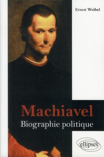 Couverture du livre « Machiavel. biographie politique » de Ernest Weibel aux éditions Ellipses