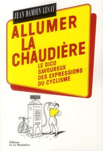 Couverture du livre « Allumer la chaudière ; dico savoureux des expressions du cyclisme » de Lesay Jean Damien aux éditions La Martiniere