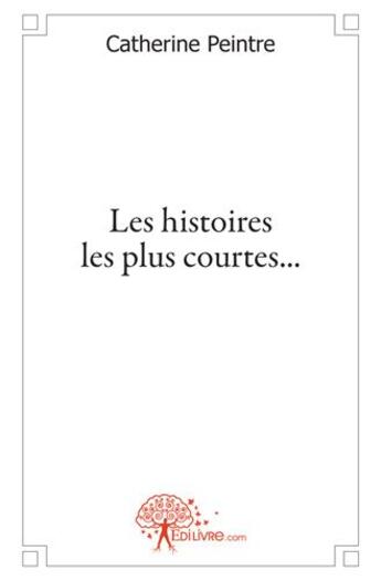 Couverture du livre « Les histoires les plus courtes... » de Catherine Peintre aux éditions Edilivre