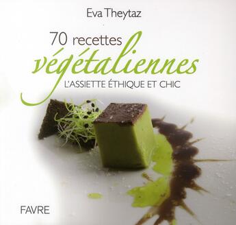 Couverture du livre « 70 recette végétaliennes ; l'assiette éthique et chic » de Eva Theytaz aux éditions Favre