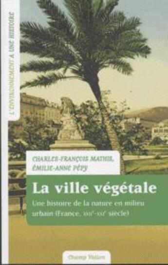 Couverture du livre « La ville végétale ; la nature en milieu urbain, France, XVIIe-XXIe siècle » de Charles-Francois Mathis et Emilie-Anne Pepy aux éditions Champ Vallon