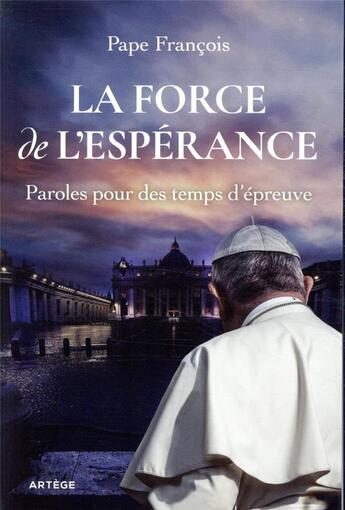 Couverture du livre « La force de l'espérance ; paroles pour des temps d'épreuve » de Pape Francois aux éditions Artege