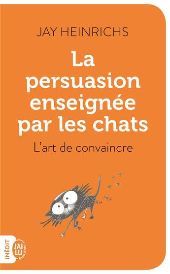 Couverture du livre « La persuasion enseignée par les chats ; l'art de convaincre » de Jay Heinrichs aux éditions J'ai Lu